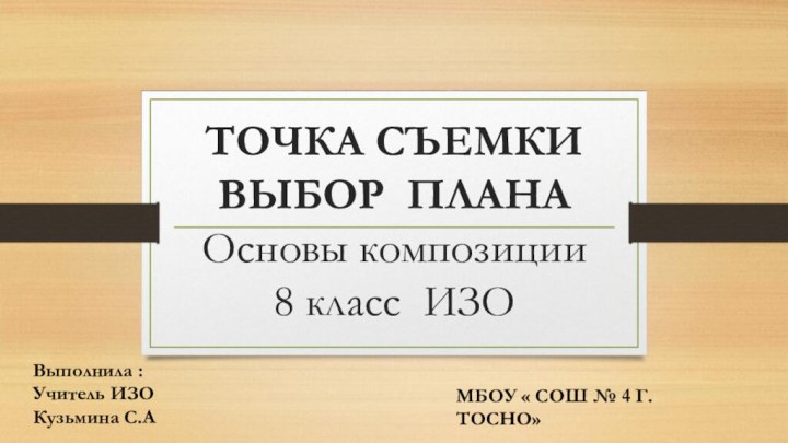 ТОЧКА СЪЕМКИ ВЫБОР ПЛАНА Основы композиции 8 класс ИЗОВыполнила :Учитель ИЗО Кузьмина