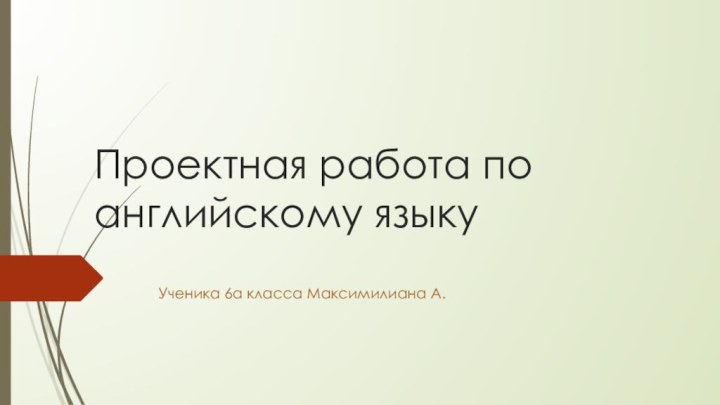 Проектная работа по английскому языкуУченика 6а класса Максимилиана А.