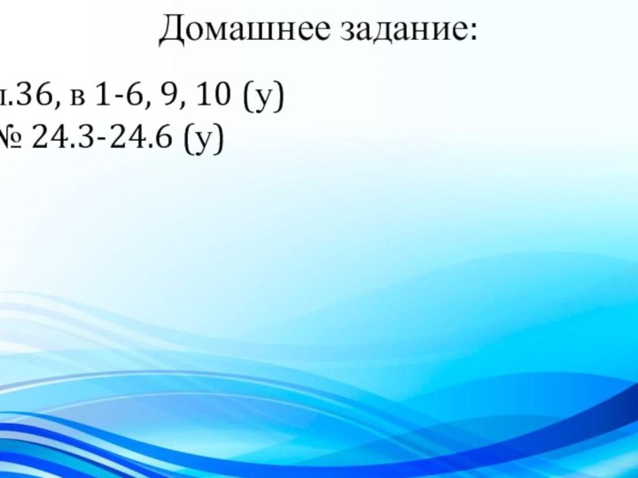 Домашнее задание:п.36, в 1-6, 9, 10 (у)№ 24.3-24.6 (у)