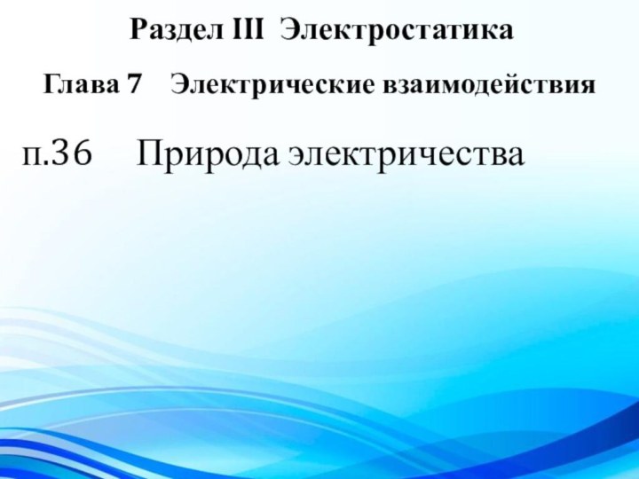 Раздел III Электростатикап.36   Природа электричестваГлава 7  Электрические взаимодействия