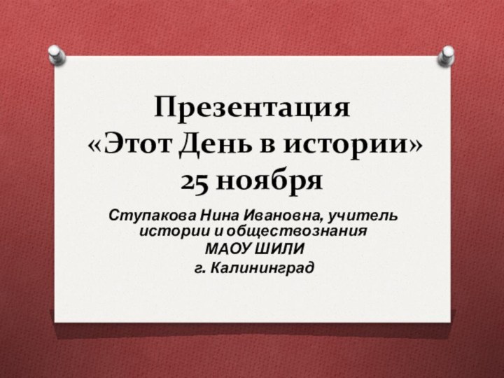 Презентация  «Этот День в истории»  25 ноябряСтупакова Нина Ивановна, учитель