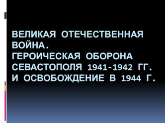 Презентация по истории на тема  Великая Отечественная Война. Героическая оборона Севастополя 1941-1942 гг.