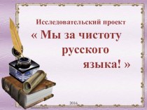 Исследовательский проект по русскому языку Мы за чистоту русского языка