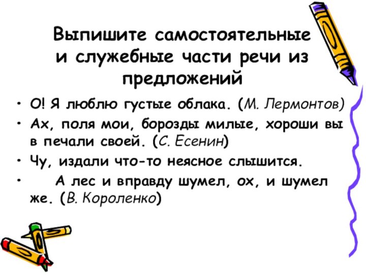 Выпишите самостоятельные и служебные части речи из предложенийО! Я люблю густые облака.