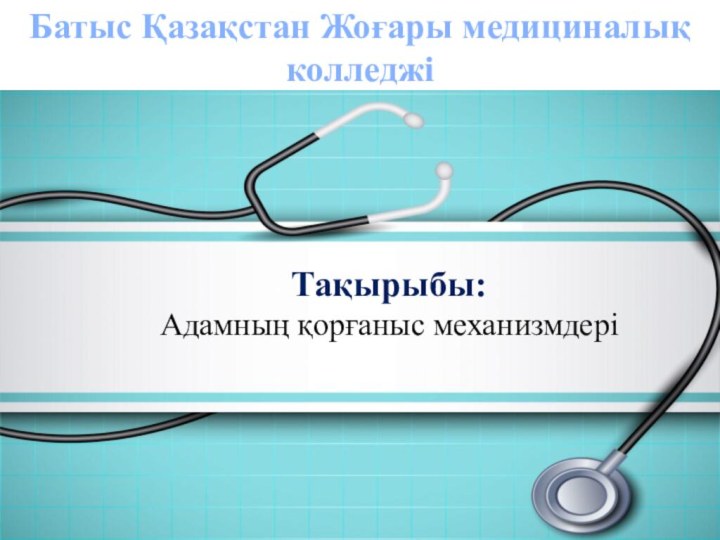 Батыс Қазақстан Жоғары медициналық колледжіТақырыбы: Адамның қорғаныс механизмдері