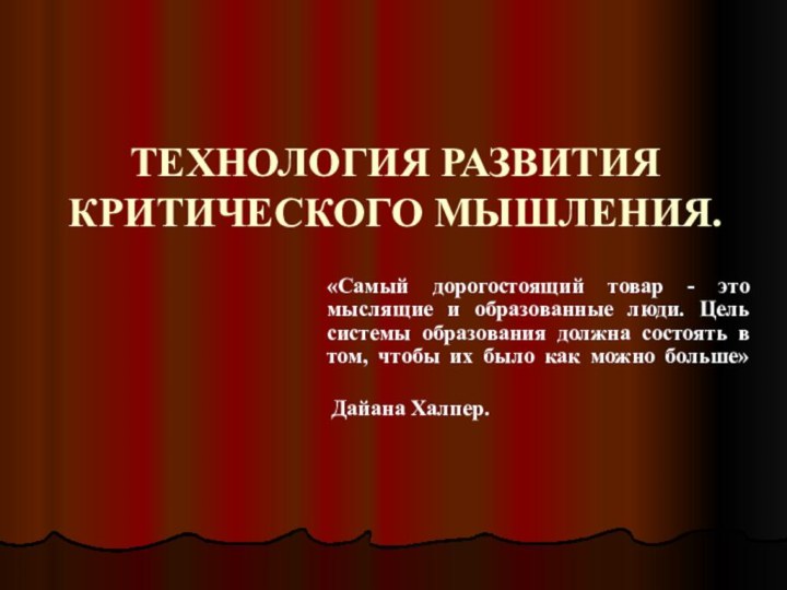 ТЕХНОЛОГИЯ РАЗВИТИЯ КРИТИЧЕСКОГО МЫШЛЕНИЯ. «Самый дорогостоящий товар - это мыслящие и образованные