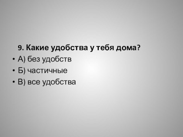 9. Какие удобства у тебя дома?А) без удобствБ) частичныеВ) все удобства