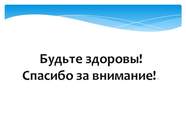 Будьте здоровы!Спасибо за внимание!.