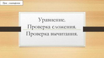 Уравнение. Проверка сложения. Проверка вычитания.