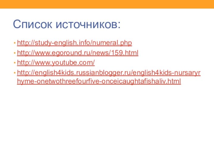 Список источников:http://study-english.info/numeral.phphttp://www.egoround.ru/news/159.htmlhttp://www.youtube.com/http://english4kids.russianblogger.ru/english4kids-nursaryrhyme-onetwothreefourfive-onceicaughtafishaliv.html