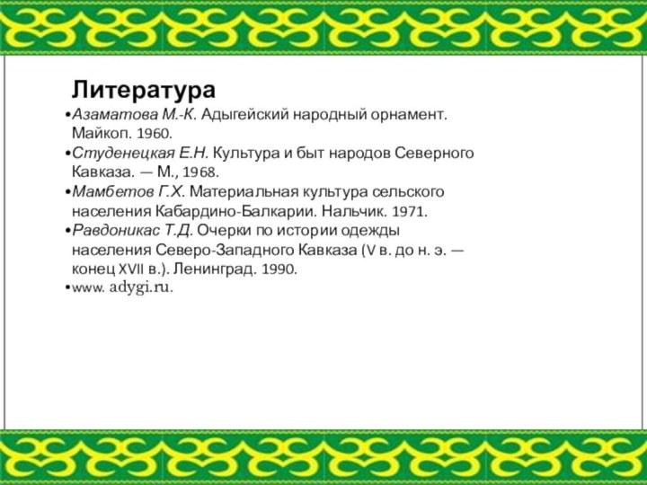 ЛитератураАзаматова М.-К. Адыгейский народный орнамент. Майкоп. 1960.Студенецкая Е.Н. Культура и быт народов