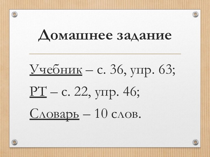 Домашнее заданиеУчебник – с. 36, упр. 63;РТ – с. 22, упр. 46;Словарь – 10 слов.