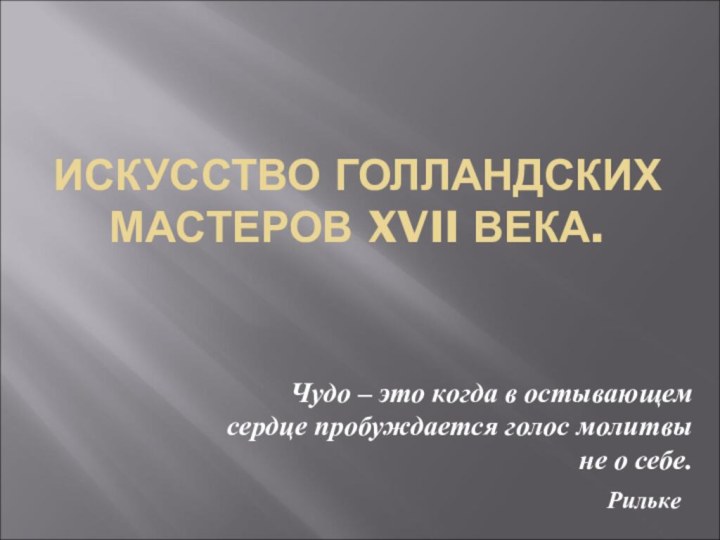 ИСКУССТВО ГОЛЛАНДСКИХ МАСТЕРОВ XVII ВЕКА.Чудо – это когда в остывающем сердце пробуждается