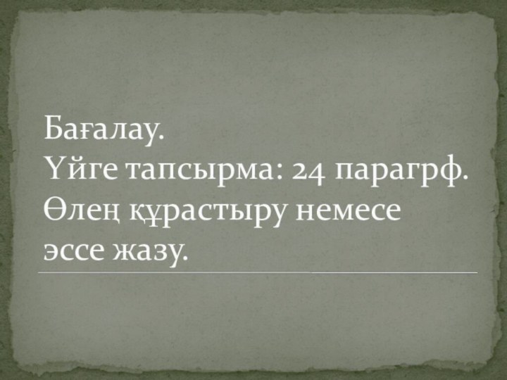 Бағалау. Үйге тапсырма: 24 парагрф. Өлең құрастыру немесе эссе жазу.