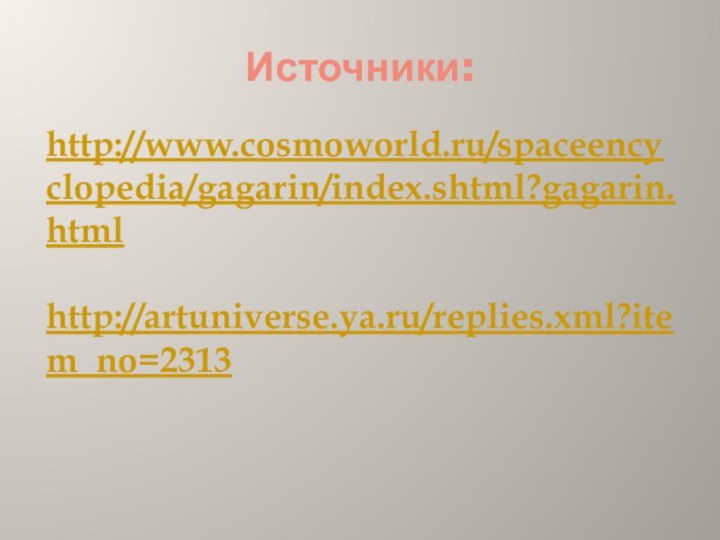 Источники:http://www.cosmoworld.ru/spaceencyclopedia/gagarin/index.shtml?gagarin.htmlhttp://artuniverse.ya.ru/replies.xml?item_no=2313