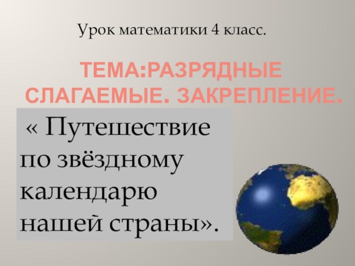 Тема:Разрядные слагаемые. Закрепление. . « Путешествие по звёздному календарю нашей страны».Урок математики 4 класс.