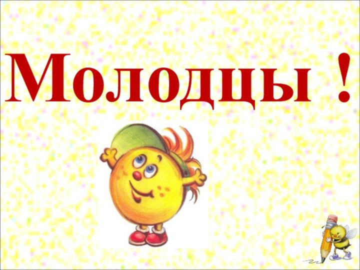 Молодцы !