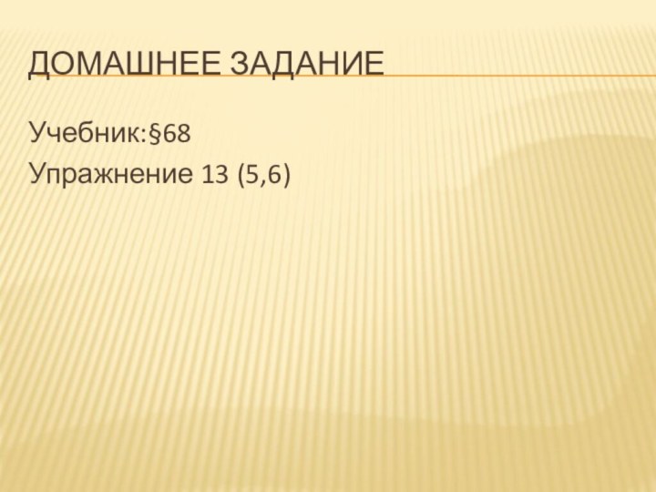 Домашнее заданиеУчебник:§68 Упражнение 13 (5,6)