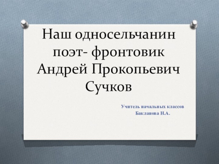 Наш односельчанин  поэт- фронтовик Андрей Прокопьевич Сучков Учитель начальных классовБакланова Н.А.