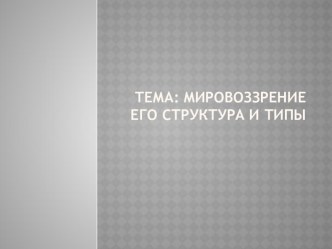 Презентация по дисциплине философия на тему: Мировоззрение его структура и типы