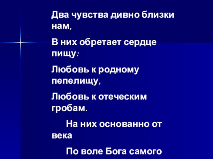 Два чувства дивно близки нам,В них обретает сердце пищу:Любовь к родному пепелищу,Любовь