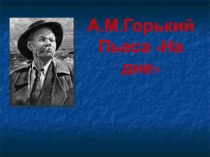 Презентация по литературена тему:  Пьеса М. Горького  На дне