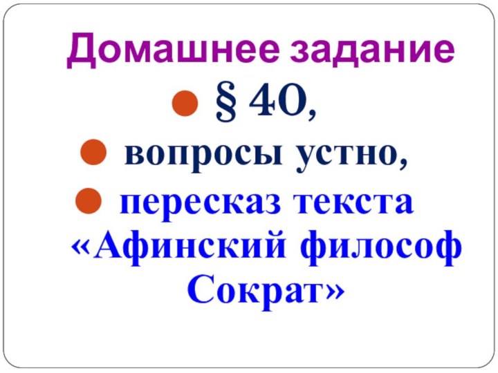 Домашнее задание§ 40, вопросы устно, пересказ текста «Афинский философ Сократ»