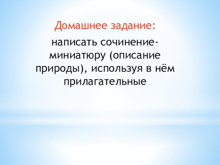 Домашнее задание: написать сочинение-миниатюру (описание природы), используя в нём прилагательные