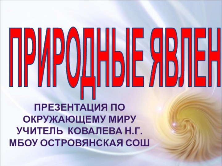 ПРИРОДНЫЕ ЯВЛЕНИЯПрезентация по Окружающему мируУчитель Ковалева Н.Г.МБОУ Островянская СОШ