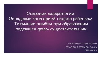 Презентация. Освоение морфологии. Овладение категорией падежа ребенком.