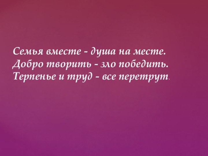 Семья вместе - душа на месте. Добро творить - зло победить. Терпенье