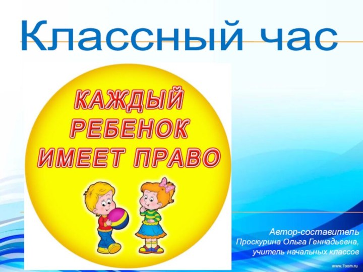 Автор-составитель Проскурина Ольга Геннадьевна,учитель начальных классовКлассный час