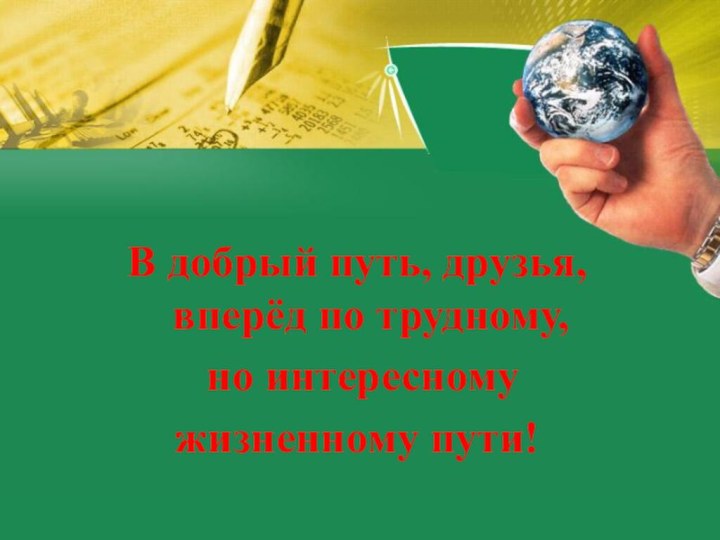 В добрый путь, друзья, вперёд по трудному, но интересному жизненному пути!