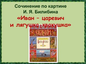 Презентация к уроку русского языка 3 класс на тему: Коллективное сочинение по репродукции картины И. Я. Билибина Иван-царевич и лягушка-квакушка