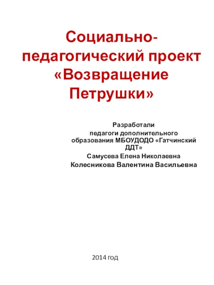 Социально-педагогический проект «Возвращение Петрушки»Разработалипедагоги дополнительного образования МБОУДОДО «Гатчинский ДДТ»Самусева Елена НиколаевнаКолесникова Валентина Васильевна 2014 год