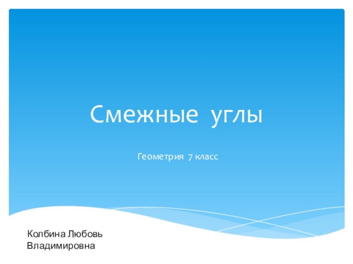 Смежные углыГеометрия 7 классКолбина Любовь Владимировна