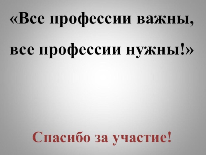 «Все профессии важны, все профессии нужны!»Спасибо за участие!