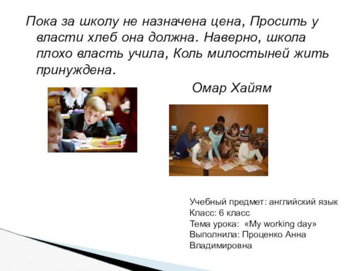 Пока за школу не назначена цена, Просить у власти хлеб она должна.