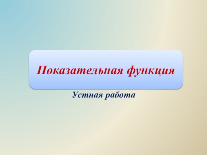 Устная работаПоказательная функция