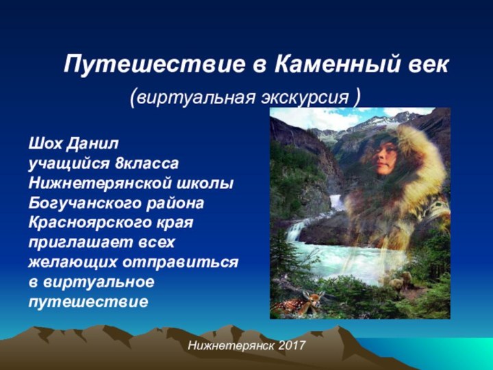 Путешествие в Каменный век(виртуальная экскурсия )Нижнетерянск 2017Шох Данил учащийся 8класса