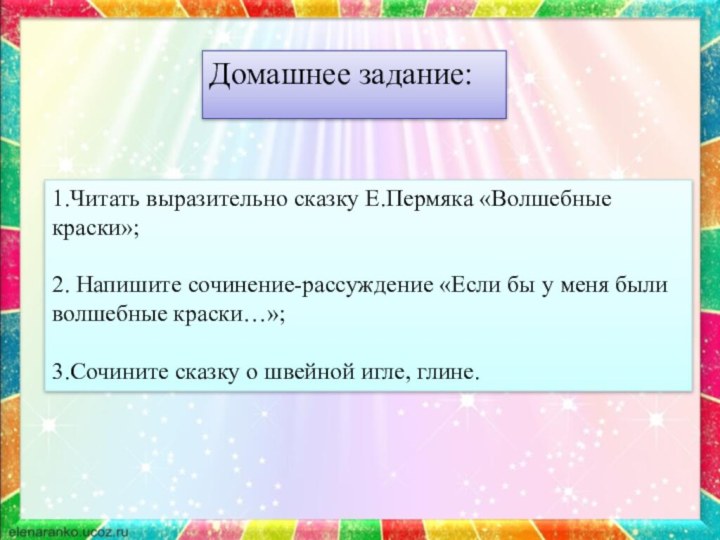 Домашнее задание: 1.Читать выразительно сказку Е.Пермяка «Волшебные краски»;2. Напишите сочинение-рассуждение «Если бы