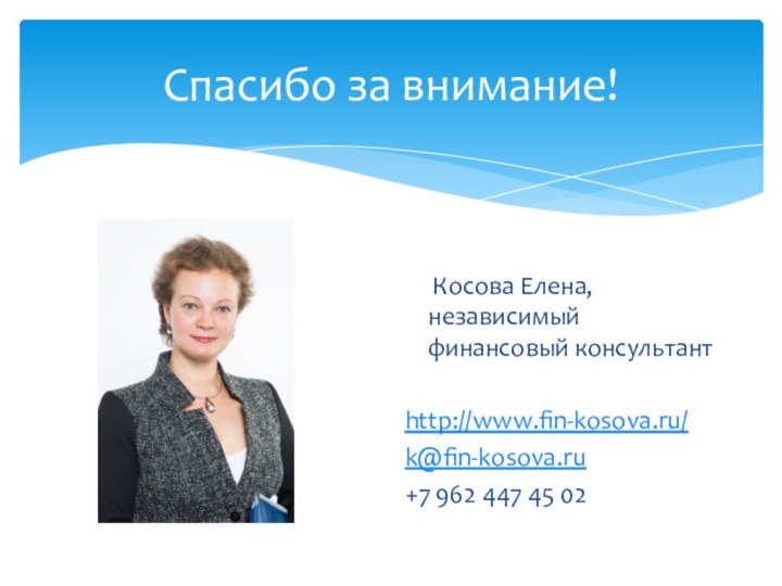 Спасибо за внимание!   Косова Елена, независимый финансовый консультантhttp://www.fin-kosova.ru/k@fin-kosova.ru+7 962 447 45 02