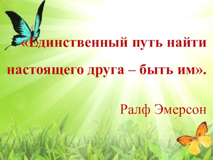 «Единственный путь найти настоящего друга – быть им». Ралф Эмерсон