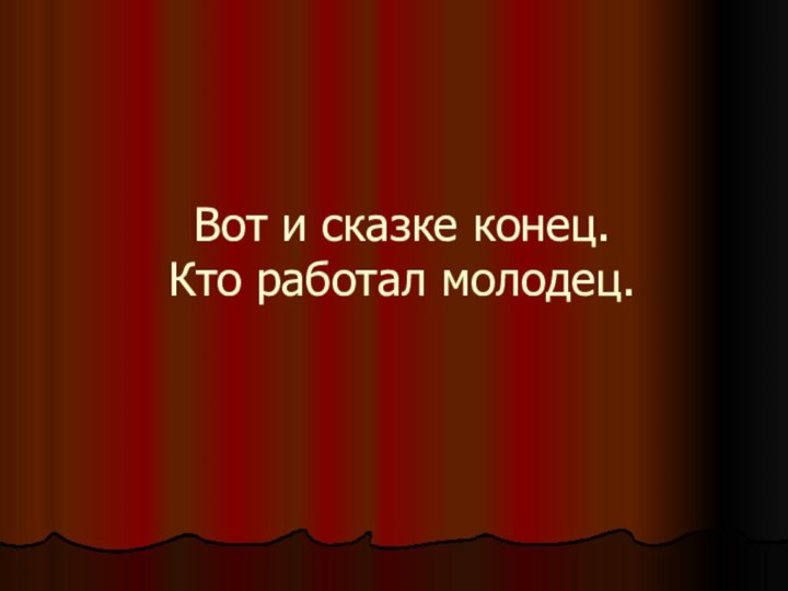 Вот и сказке конец.  Кто работал молодец.