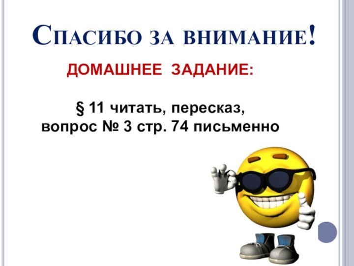 Спасибо за внимание!ДОМАШНЕЕ ЗАДАНИЕ:§ 11 читать, пересказ, вопрос № 3 стр. 74 письменно