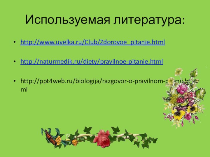 Используемая литература:http://www.uvelka.ru/Club/Zdorovoe_pitanie.htmlhttp://naturmedik.ru/diety/pravilnoe-pitanie.htmlhttp://ppt4web.ru/biologija/razgovor-o-pravilnom-pitanii.html