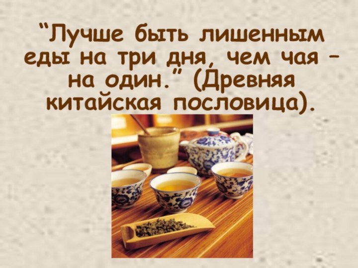 “Лучше быть лишенным еды на три дня, чем чая – на один.” (Древняя китайская пословица).