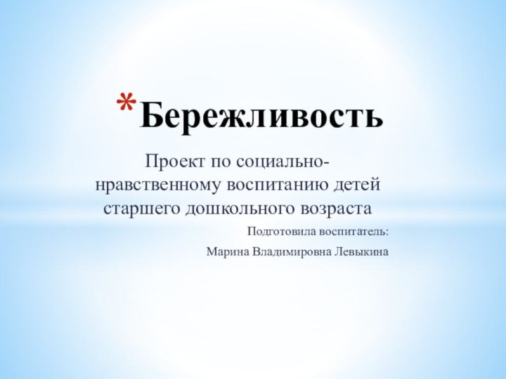 Проект по социально-нравственному воспитанию детей старшего дошкольного возраста Подготовила воспитатель: Марина Владимировна ЛевыкинаБережливость