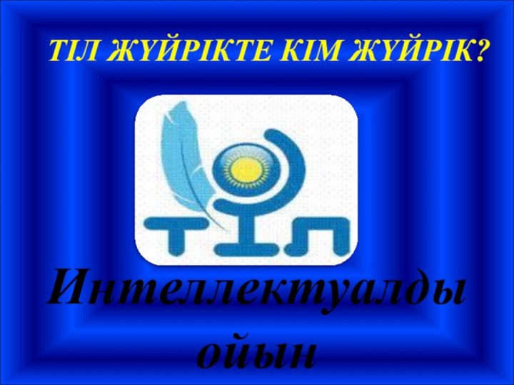 ТІЛ ЖҮЙРІКТЕ КІМ ЖҮЙРІК?Интеллектуалдыойын