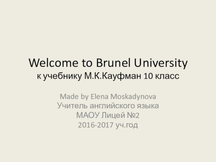 Welcome to Brunel University к учебнику М.К.Кауфман 10 классMade by Elena MoskadynovaУчитель